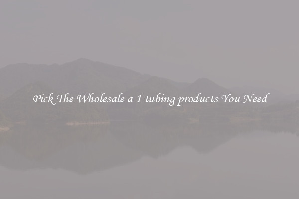 Pick The Wholesale a 1 tubing products You Need