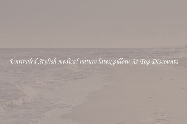 Unrivaled Stylish medical nature latex pillow At Top Discounts