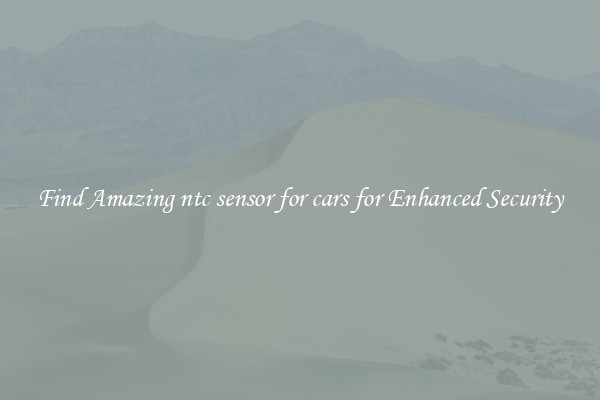 Find Amazing ntc sensor for cars for Enhanced Security
