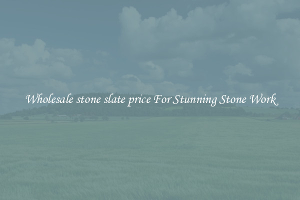 Wholesale stone slate price For Stunning Stone Work