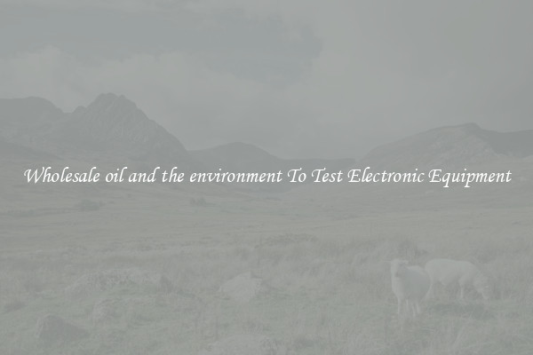 Wholesale oil and the environment To Test Electronic Equipment