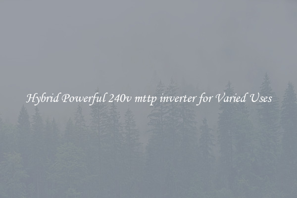 Hybrid Powerful 240v mttp inverter for Varied Uses