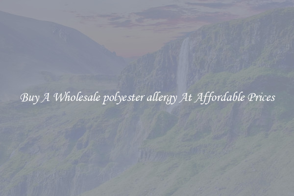 Buy A Wholesale polyester allergy At Affordable Prices