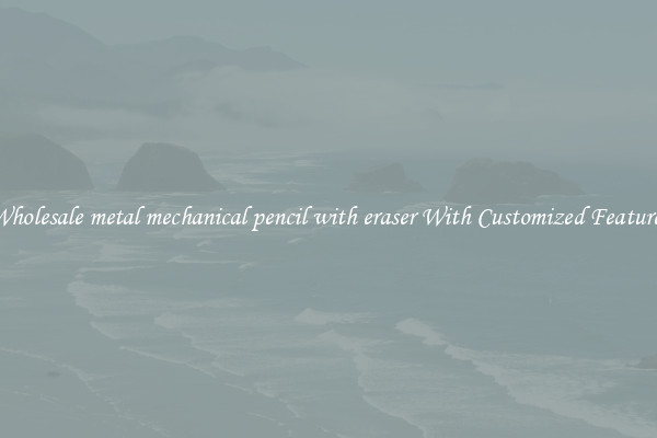 Wholesale metal mechanical pencil with eraser With Customized Features