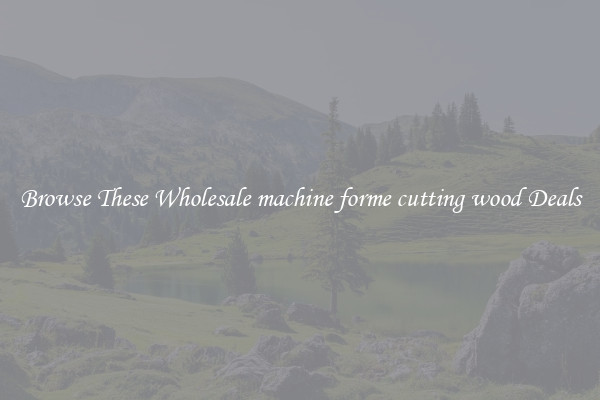 Browse These Wholesale machine forme cutting wood Deals