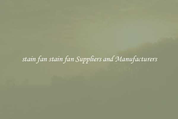 stain fan stain fan Suppliers and Manufacturers