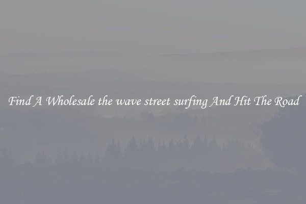 Find A Wholesale the wave street surfing And Hit The Road