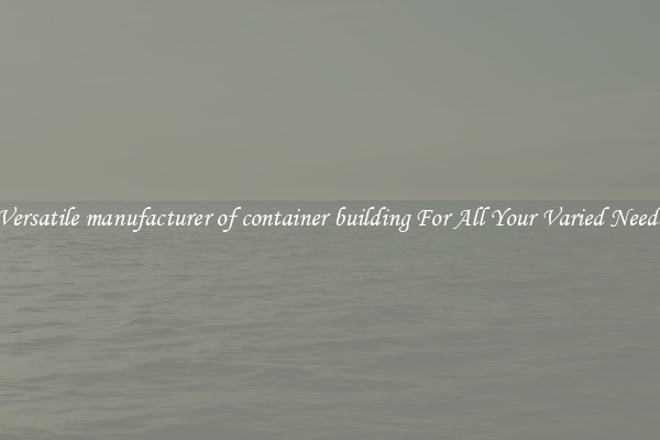 Versatile manufacturer of container building For All Your Varied Needs