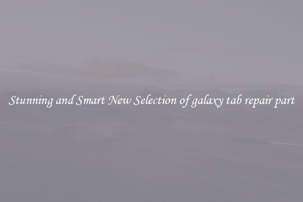 Stunning and Smart New Selection of galaxy tab repair part