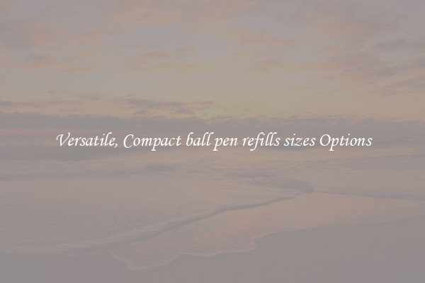 Versatile, Compact ball pen refills sizes Options