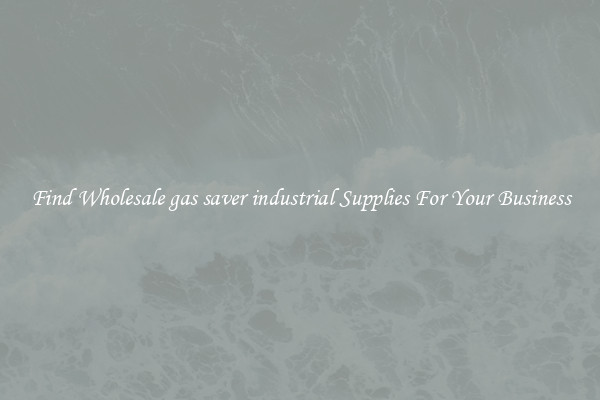 Find Wholesale gas saver industrial Supplies For Your Business