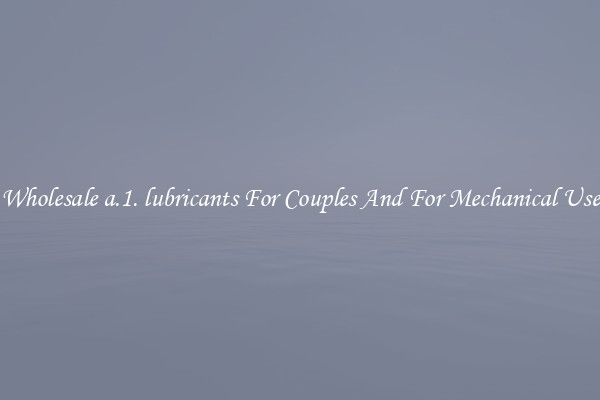 Wholesale a.1. lubricants For Couples And For Mechanical Use