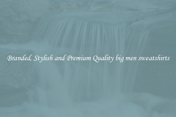 Branded, Stylish and Premium Quality big men sweatshirts