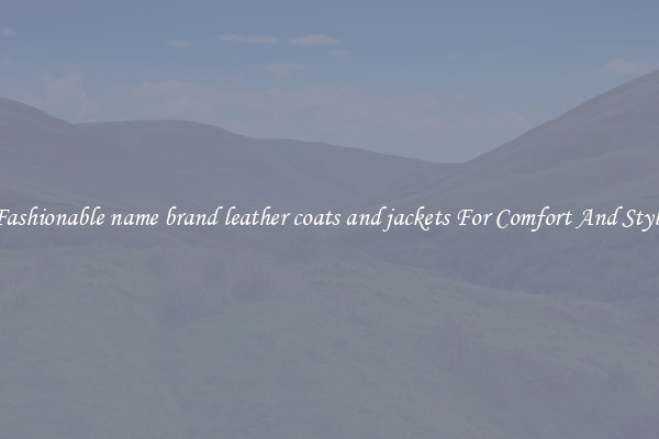 Fashionable name brand leather coats and jackets For Comfort And Style