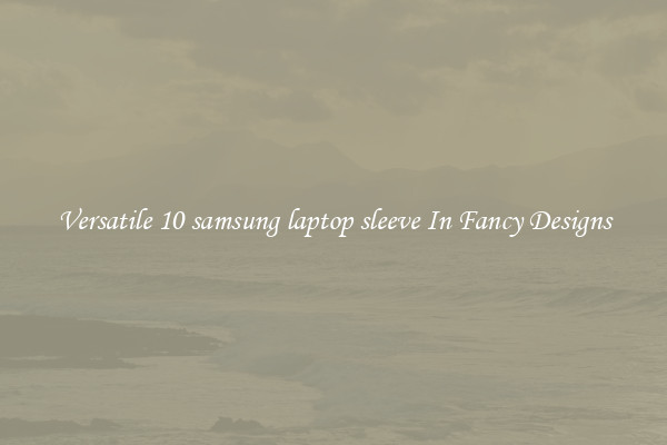 Versatile 10 samsung laptop sleeve In Fancy Designs