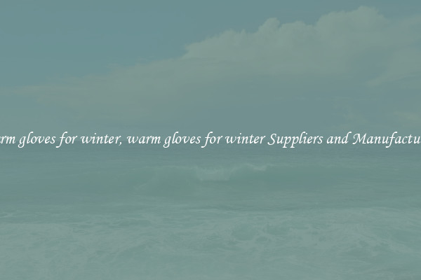 warm gloves for winter, warm gloves for winter Suppliers and Manufacturers
