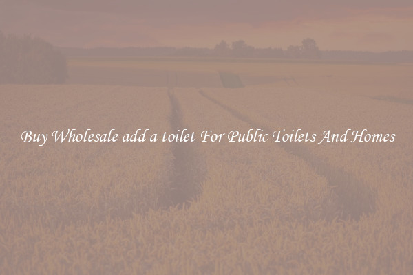 Buy Wholesale add a toilet For Public Toilets And Homes