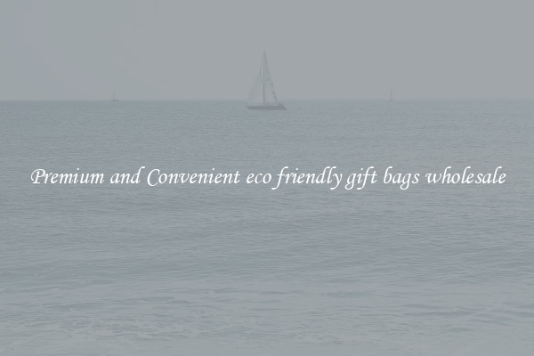 Premium and Convenient eco friendly gift bags wholesale