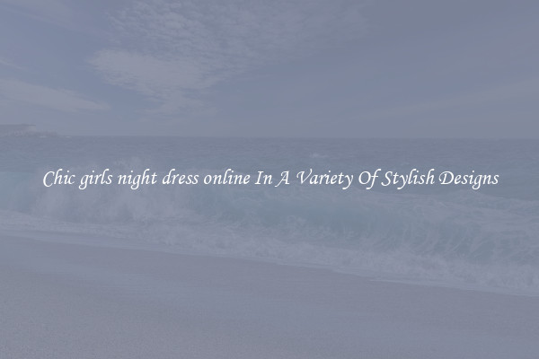Chic girls night dress online In A Variety Of Stylish Designs