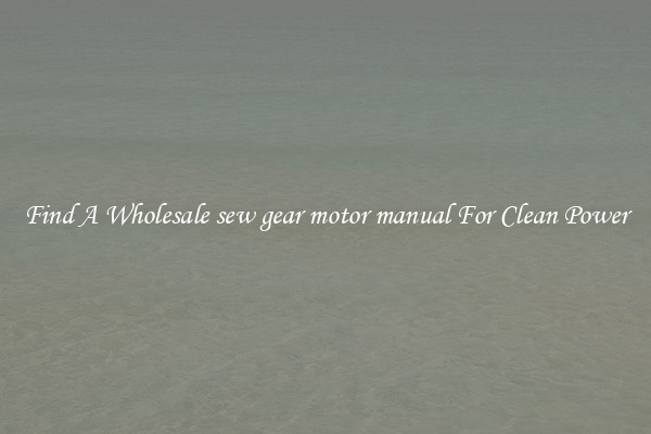 Find A Wholesale sew gear motor manual For Clean Power