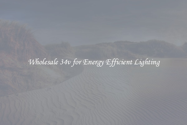 Wholesale 34v for Energy Efficient Lighting