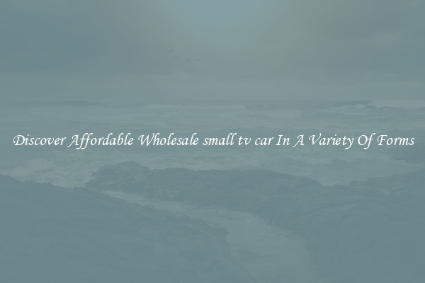 Discover Affordable Wholesale small tv car In A Variety Of Forms