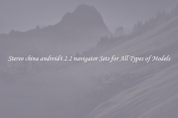 Stereo china android4.2.2 navigator Sets for All Types of Models