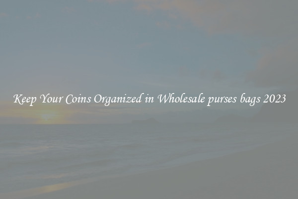 Keep Your Coins Organized in Wholesale purses bags 2023