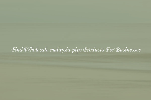 Find Wholesale malaysia pipe Products For Businesses