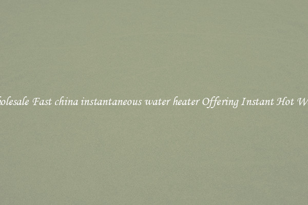 Wholesale Fast china instantaneous water heater Offering Instant Hot Water