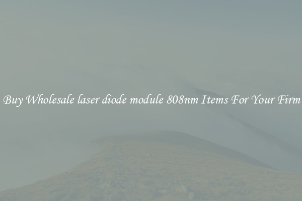 Buy Wholesale laser diode module 808nm Items For Your Firm