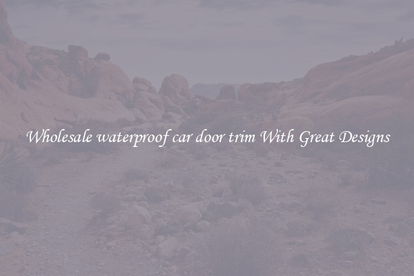 Wholesale waterproof car door trim With Great Designs